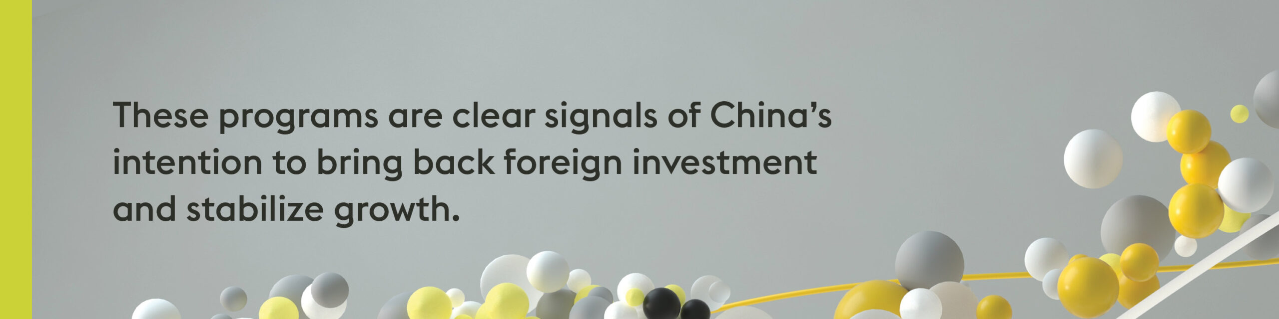Light grey-colored graphic with black text and moving bubble-like renderings in grey, black, white, and yellow along the bottom. Text reads: "These programs are clear signals of China’s intention to bring back foreign investment and stabilize growth."