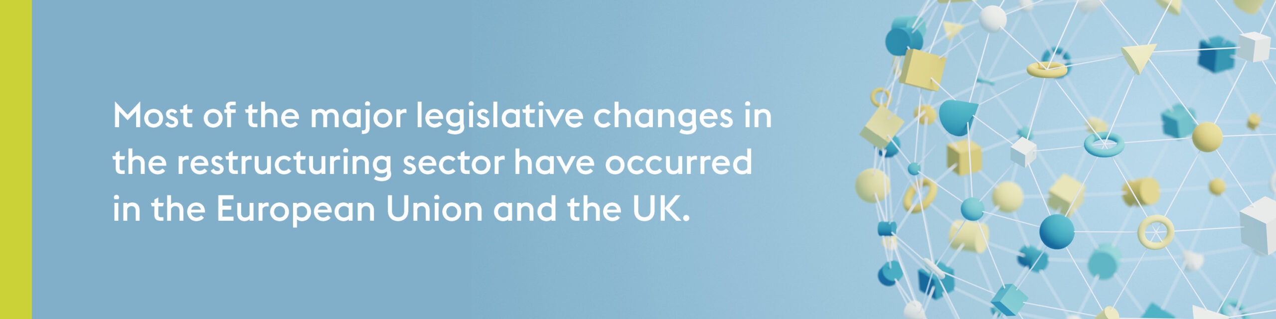 Gradient light blue graphic with a white and yellow geometric rendering on the right side and white text on the left side. Text reads: "Most of the major legislative changes in the restructuring sector have occurred in the European Union and the UK."