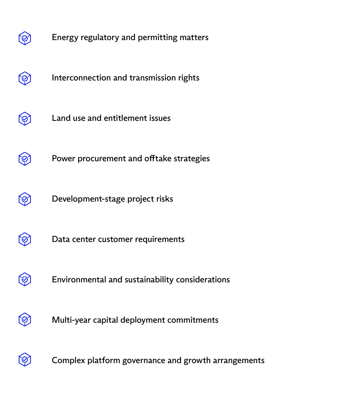 Checklist with the following options: Energy regulatory and permitting matters, Interconnection and transmission rights, Land use and entitlement issues, Power procurement and offtake strategies, Development-stage project risks, Data center customer requirements, Environmental and sustainability considerations, Multi-year capital deployment commitments, and Complex platform governance and growth arrangements. (source: McDermott Will & Schulte)